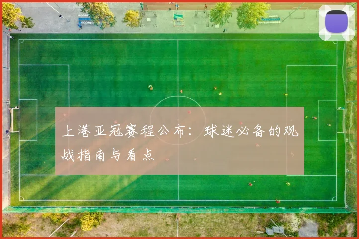 上港亚冠赛程公布:球迷必备的观战指南与看点