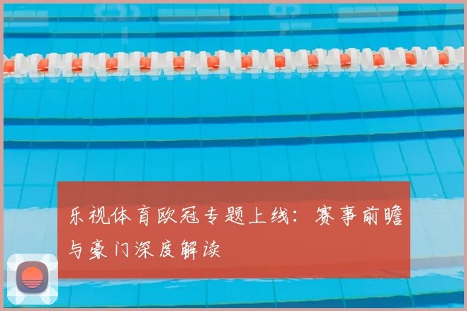 乐视体育欧冠专题上线：赛事前瞻与豪门深度解读