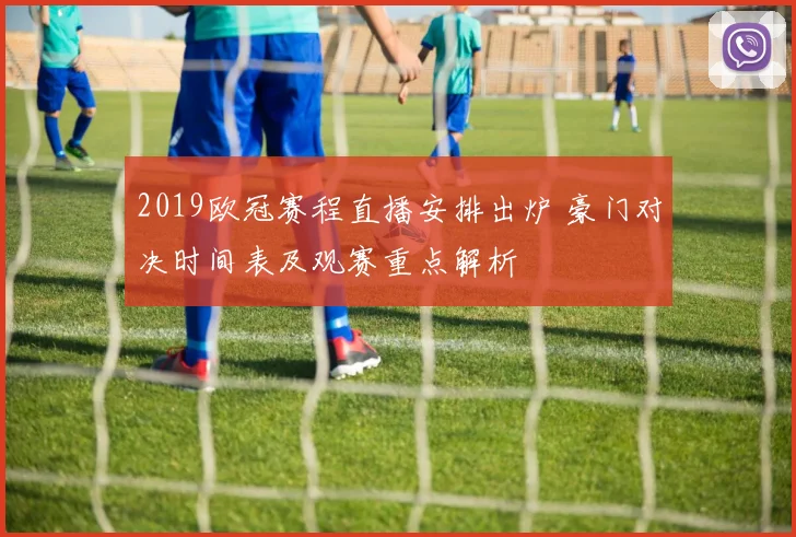 2019欧冠赛程直播安排出炉 豪门对决时间表及观赛重点解析