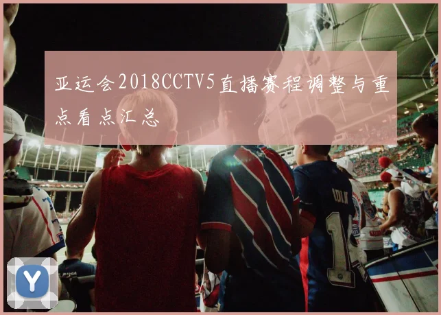 亚运会2018CCTV5直播赛程调整与重点看点汇总