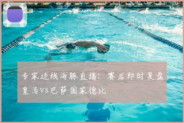 专家连线海豚直播：赛后即时复盘皇马vs巴萨国家德比