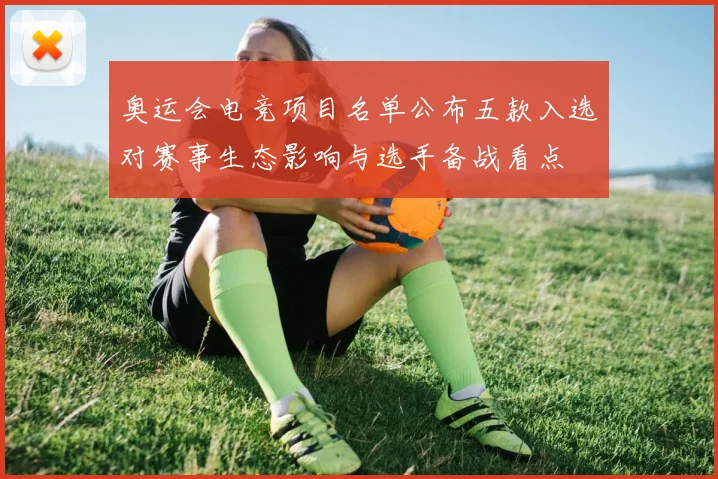 奥运会电竞项目名单公布五款入选对赛事生态影响与选手备战看点