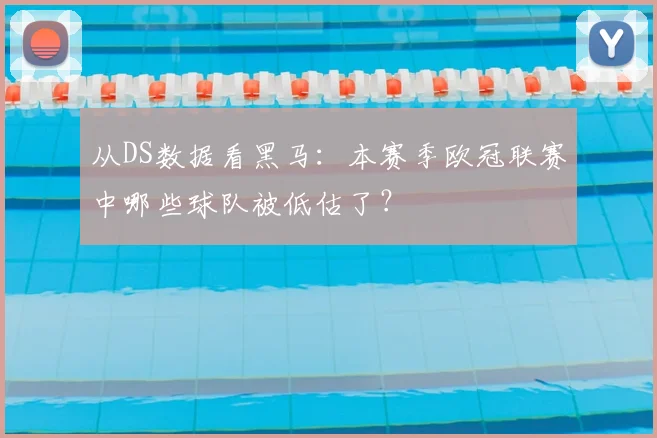 从DS数据看黑马：本赛季欧冠联赛中哪些球队被低估了？