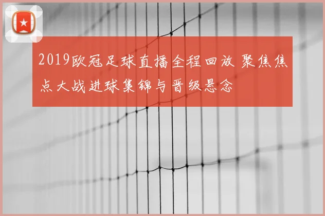 2019欧冠足球直播全程回放 聚焦焦点大战进球集锦与晋级悬念