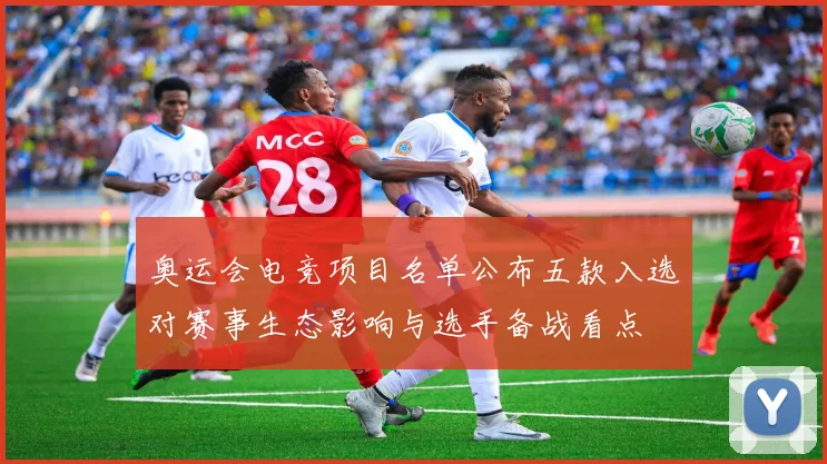 奥运会电竞项目名单公布五款入选对赛事生态影响与选手备战看点