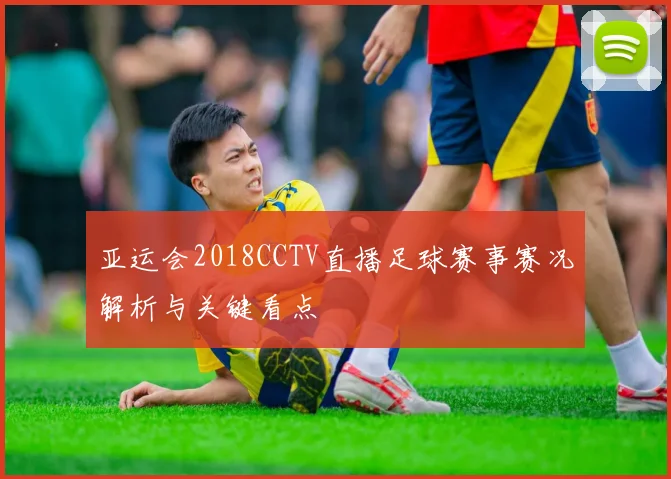 亚运会2018CCTV直播足球赛事赛况解析与关键看点