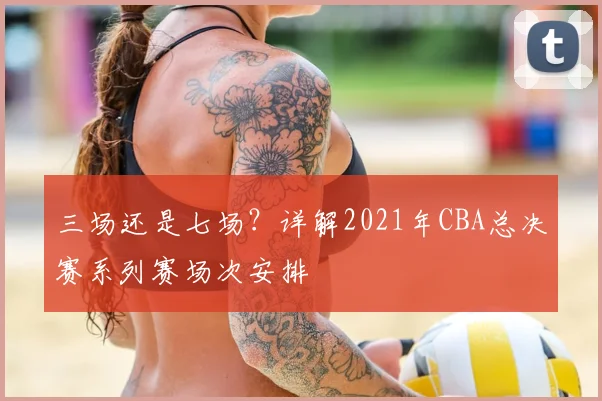 三场还是七场？详解2021年CBA总决赛系列赛场次安排