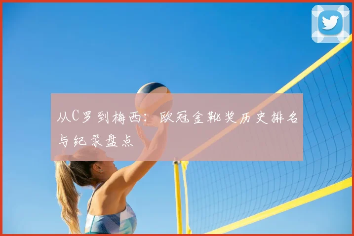 从C罗到梅西：欧冠金靴奖历史排名与纪录盘点